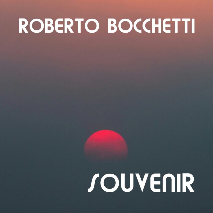 Appena pubblicato in esclusiva Soundcloud il nuovo singolo di Roberto Bocchetti, “Souvenir”